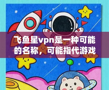 飞鱼星vpn是一种可能的名称，可能指代游戏、影视作品或产品。以下是对飞鱼星vpn的可能解释和用途