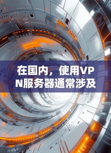 在国内，使用VPN服务器通常涉及以下几个步骤