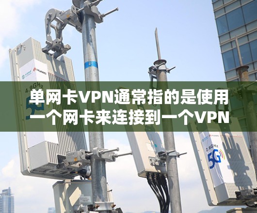 单网卡VPN通常指的是使用一个网卡来连接到一个VPN设备的配置。以下是关于单网卡VPN的一些关键信息和建议