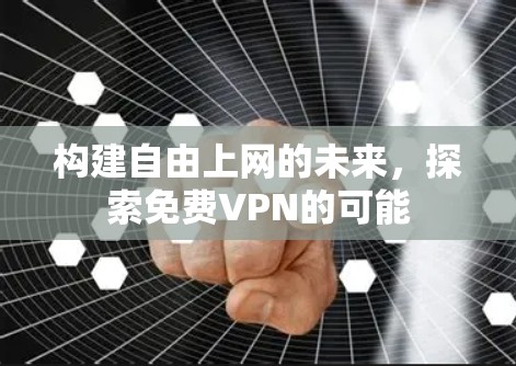 构建自由上网的未来，探索免费VPN的可能