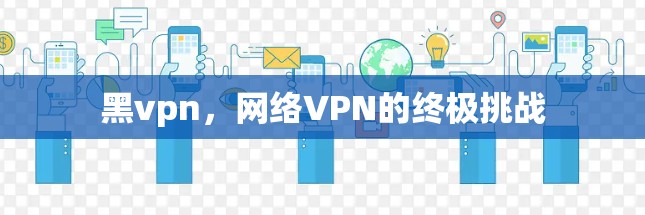 黑vpn，网络VPN的终极挑战