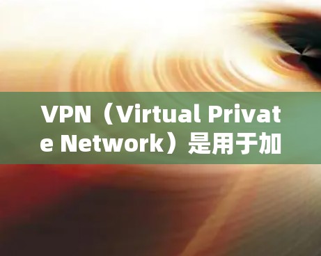 VPN（Virtual Private Network）是用于加密连接的网络服务，帮助用户远程访问互联网，避免被勒索软件、病毒或恶意软件攻击。以下是关于VPN的最新版本推荐
