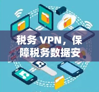 税务 VPN，保障税务数据安全的数字化转型之路
