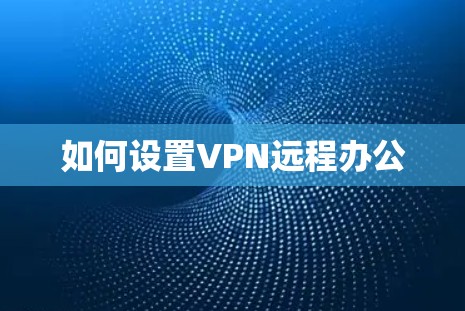 如何设置VPN远程办公 如何设置VPN远程办公