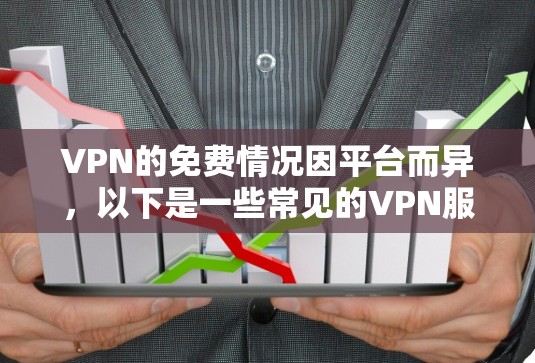 VPN的免费情况因平台而异，以下是一些常见的VPN服务及其免费或付费情况