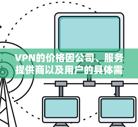 VPN的价格因公司、服务提供商以及用户的具体需求而有所不同。以下是关于VPN价格的一些基本信息和常见类型