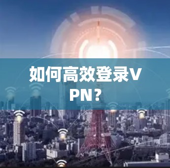 如何高效登录VPN？