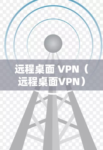 远程桌面 VPN（远程桌面VPN）是一种通过互联网实现远程用户与计算机之间的加密通信技术，旨在提供安全、高效且用户友好的连接方式。以下是关于远程桌面 VPN 的基本信息