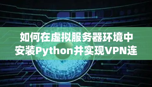 如何在虚拟服务器环境中安装Python并实现VPN连接