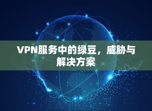 VPN服务中的绿豆,威胁与解决方案 VPN服务中的绿豆,威胁与解决方案