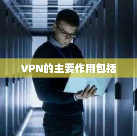 VPN的主要作用包括