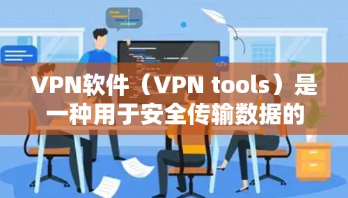 VPN软件（VPN tools）是一种用于安全传输数据的技术，允许用户在没有网络的情况下访问互联网，同时保护数据不被窃取。这些软件通常通过加密传输将数据从本地存储传输到目标服务器，确保数据的安全性