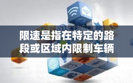 限速是指在特定的路段或区域内限制车辆的行驶速度。在不同的地区，限速的规则可能会有所不同，例如在某些城市道路、高速公路或城市道路可能会有不同的限速规定