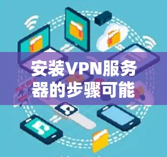 安装VPN服务器的步骤可能因服务器类型和具体需求而有所不同，但以下是一般步骤，适用于大多数VPN服务器的安装