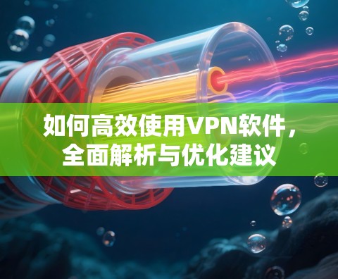 如何高效使用VPN软件，全面解析与优化建议