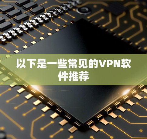 以下是一些常见的VPN软件推荐