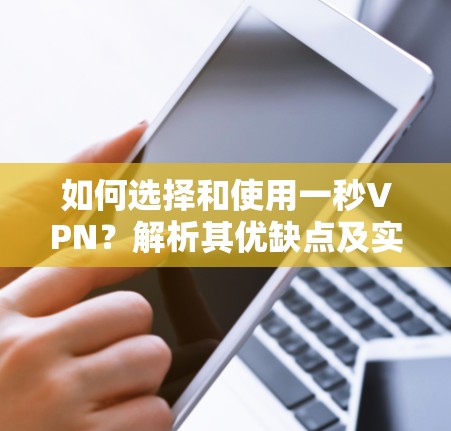 如何选择和使用一秒VPN？解析其优缺点及实际应用