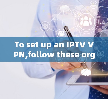 To set up an IPTV VPN,follow these organized steps: