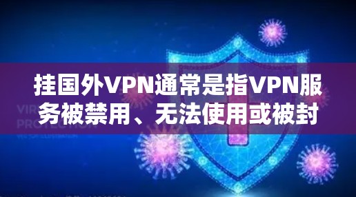 挂国外VPN通常是指VPN服务被禁用、无法使用或被封禁的情况。以下是一些可能的原因和解决方法