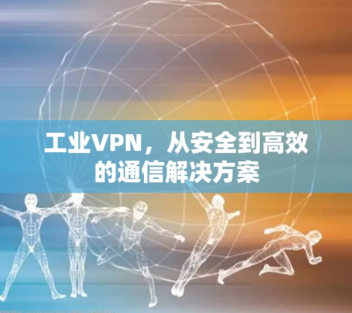 工业VPN，从安全到高效的通信解决方案