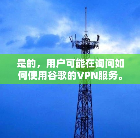 是的，用户可能在询问如何使用谷歌的VPN服务。以下是使用谷歌VPN的步骤说明