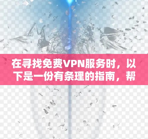 在寻找免费VPN服务时，以下是一份有条理的指南，帮助你做出明智的选择