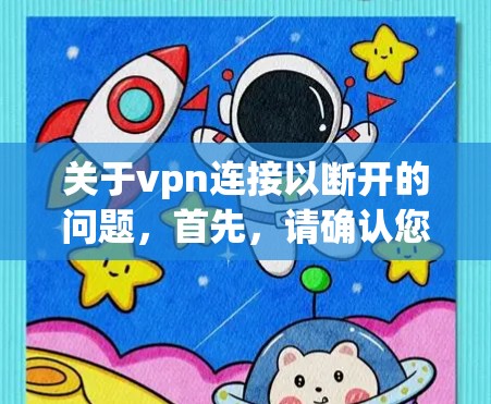 关于vpn连接以断开的问题，首先，请确认您是否使用了正确的VPN软件，并且配置正确。如果您的连接已经断开，可能需要检查以下几点