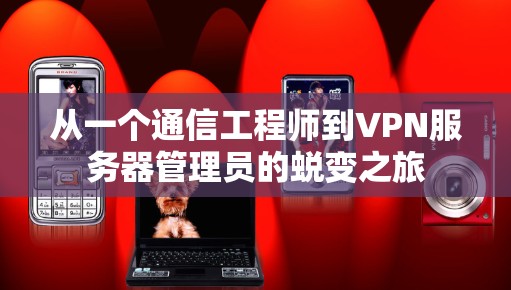 从一个通信工程师到VPN服务器管理员的蜕变之旅