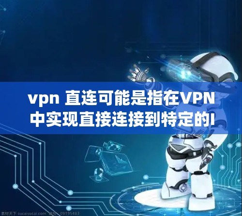 vpn 直连可能是指在VPN中实现直接连接到特定的IP地址。这通常涉及到以下步骤