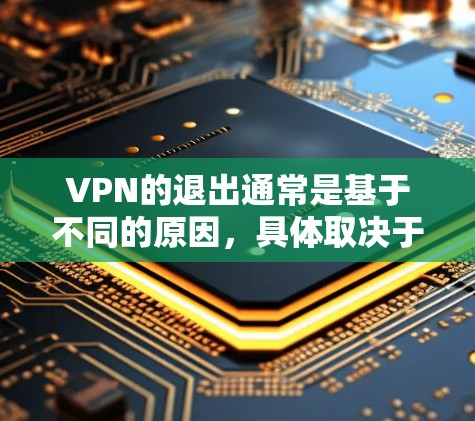 VPN的退出通常是基于不同的原因，具体取决于VPN服务提供商的情况。以下是一些可能的原因和退出方式