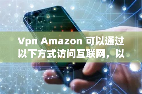 Vpn Amazon 可以通过以下方式访问互联网，以实现VPN功能。以下是几种常见的VPN解决方案