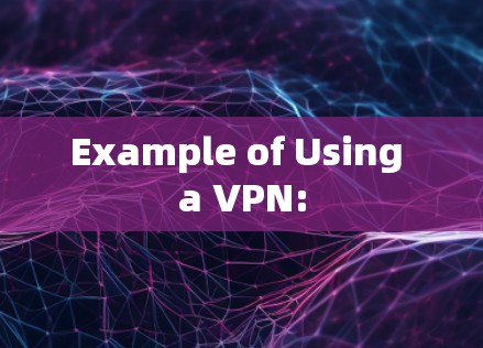 Example of Using a VPN: