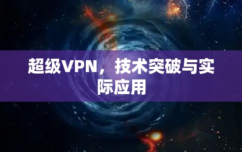 超级VPN，技术突破与实际应用