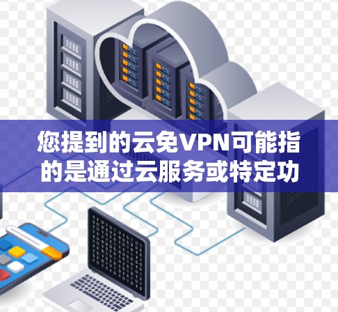 您提到的云免VPN可能指的是通过云服务或特定功能来简化或加速VPN设置的工具或方法。以下是一些可能的解释和建议