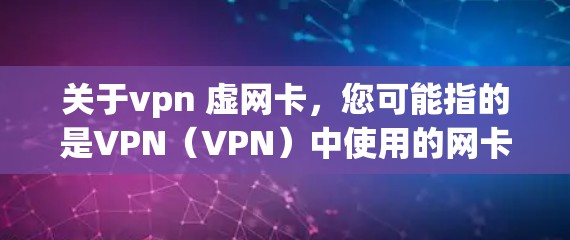 关于vpn 虚网卡，您可能指的是VPN（VPN）中使用的网卡配置。以下是关于如何使用VPN和配置网卡的一些步骤和信息