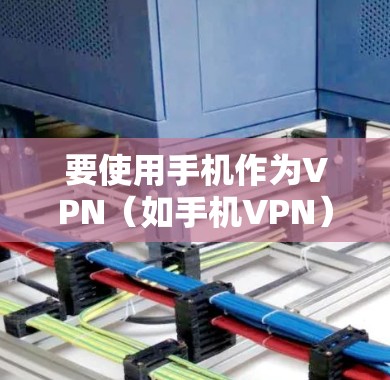 要使用手机作为VPN（如手机VPN）连接到电脑，您可以按照以下步骤操作