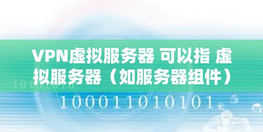 VPN虚拟服务器 可以指 虚拟服务器（如服务器组件）使用 VPN（虚拟专用网）这种网络加密技术来实现网络访问的虚拟化。以下是关于 VPN 与虚拟服务器的详细介绍