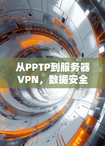 从PPTP到服务器VPN，数据安全与远程访问的未来挑战