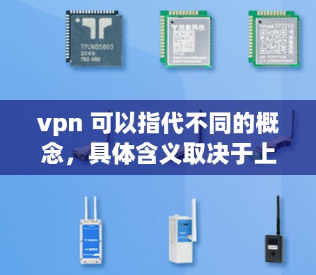 vpn 可以指代不同的概念，具体含义取决于上下文。以下是几种常见的解释