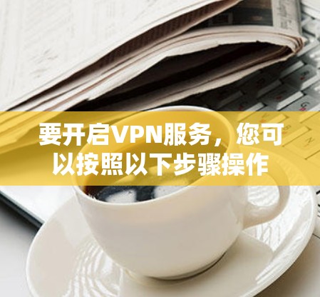 要开启VPN服务，您可以按照以下步骤操作