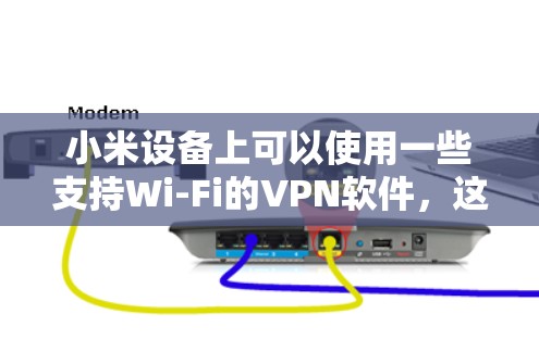 小米设备上可以使用一些支持Wi-Fi的VPN软件，这些软件通常被称为 Wi-Fi VPNs 或 手机VPN。以下是一些适合小米设备的VPN软件推荐
