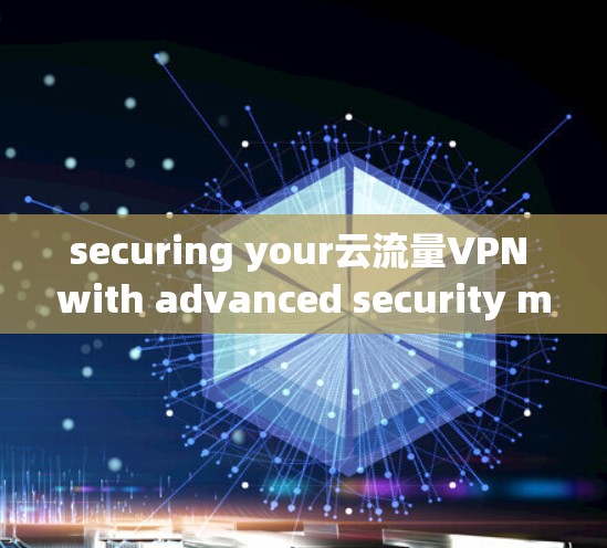 securing your云流量VPN with advanced security measures