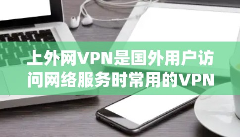 上外网VPN是国外用户访问网络服务时常用的VPN软件，帮助用户 securely连接到国际互联网服务。以下是一些常用上外网VPN的推荐