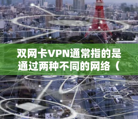 双网卡VPN通常指的是通过两种不同的网络（如Wi-Fi和局域网）来连接VPN，以减少网络连接的风险和延迟。这种双网VPN设计可以提升安全性，因为两个独立的网络环境可以共同保护用户