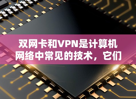 双网卡和VPN是计算机网络中常见的技术，它们各自有不同的用途和功能。以下是对它们的详细说明