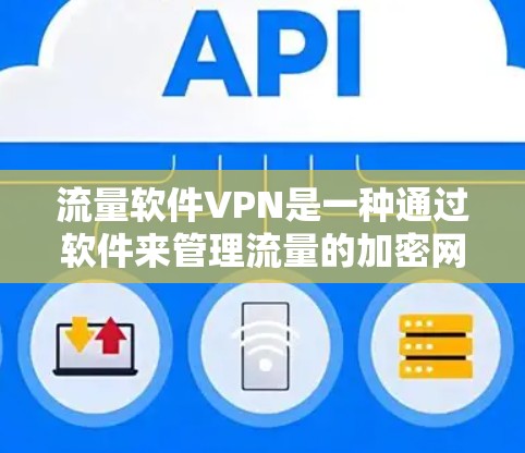 流量软件VPN是一种通过软件来管理流量的加密网络，旨在确保数据只通过，不受其他网络窃取的威胁。以下是该技术的详细分析