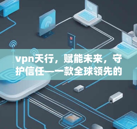 vpn天行，赋能未来，守护信任—一款全球领先的区块链支付解决方案