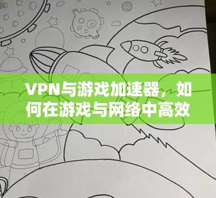 VPN与游戏加速器，如何在游戏与网络中高效运行
