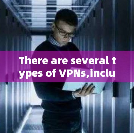 There are several types of VPNs,including: