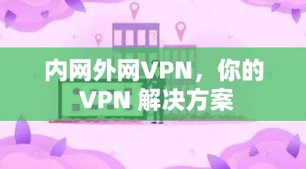 内网外网VPN，你的 VPN 解决方案